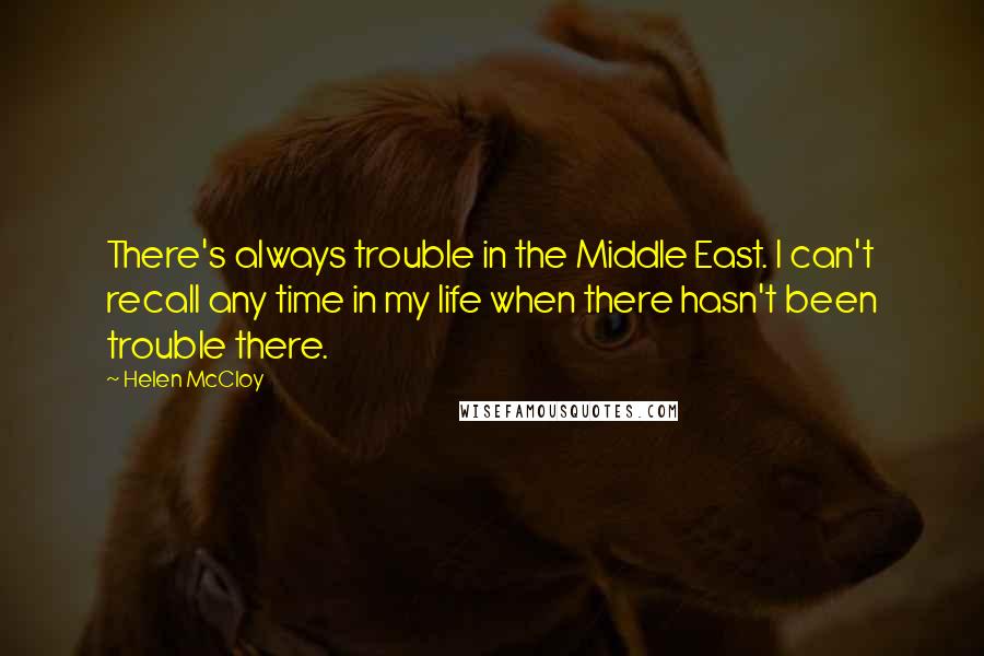 Helen McCloy Quotes: There's always trouble in the Middle East. I can't recall any time in my life when there hasn't been trouble there.