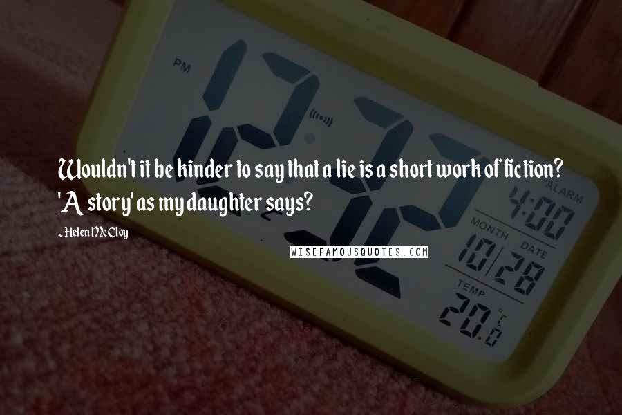 Helen McCloy Quotes: Wouldn't it be kinder to say that a lie is a short work of fiction? 'A story' as my daughter says?