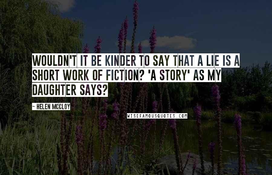 Helen McCloy Quotes: Wouldn't it be kinder to say that a lie is a short work of fiction? 'A story' as my daughter says?