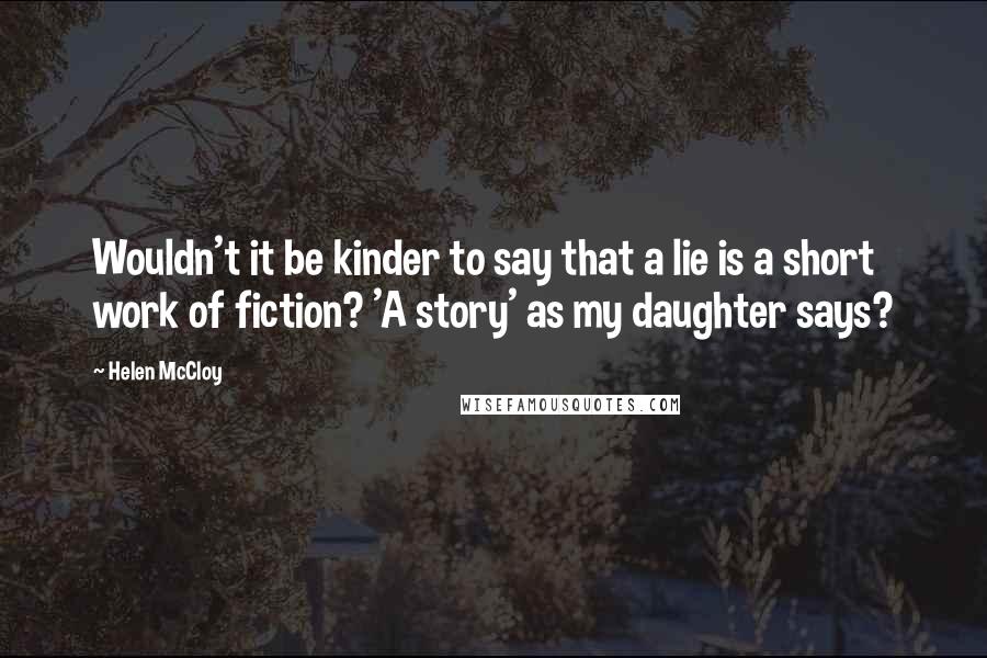 Helen McCloy Quotes: Wouldn't it be kinder to say that a lie is a short work of fiction? 'A story' as my daughter says?
