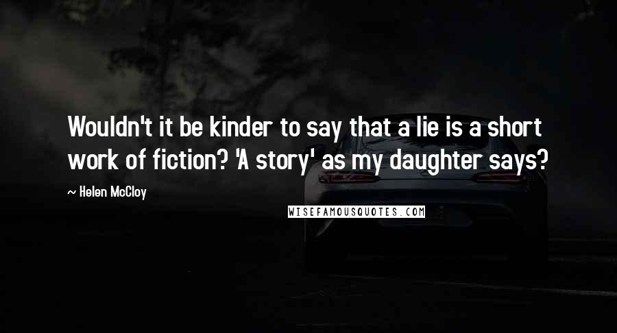 Helen McCloy Quotes: Wouldn't it be kinder to say that a lie is a short work of fiction? 'A story' as my daughter says?