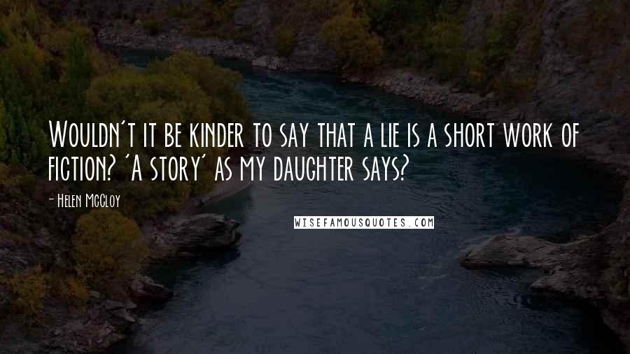Helen McCloy Quotes: Wouldn't it be kinder to say that a lie is a short work of fiction? 'A story' as my daughter says?