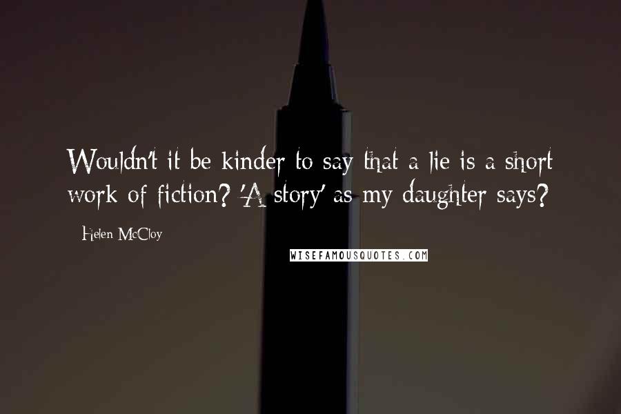 Helen McCloy Quotes: Wouldn't it be kinder to say that a lie is a short work of fiction? 'A story' as my daughter says?