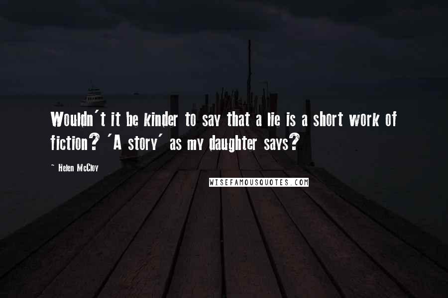 Helen McCloy Quotes: Wouldn't it be kinder to say that a lie is a short work of fiction? 'A story' as my daughter says?