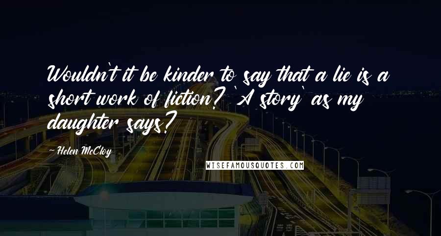 Helen McCloy Quotes: Wouldn't it be kinder to say that a lie is a short work of fiction? 'A story' as my daughter says?