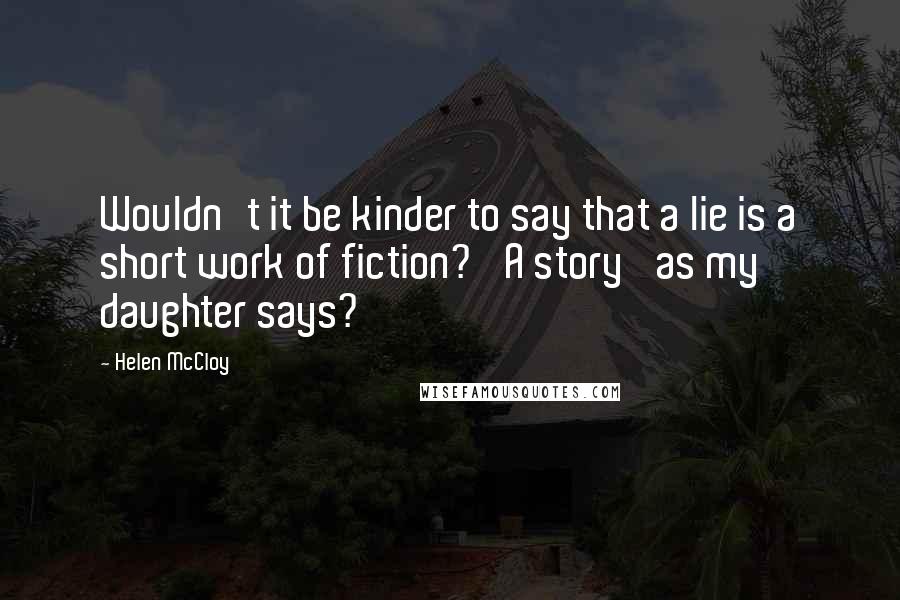 Helen McCloy Quotes: Wouldn't it be kinder to say that a lie is a short work of fiction? 'A story' as my daughter says?