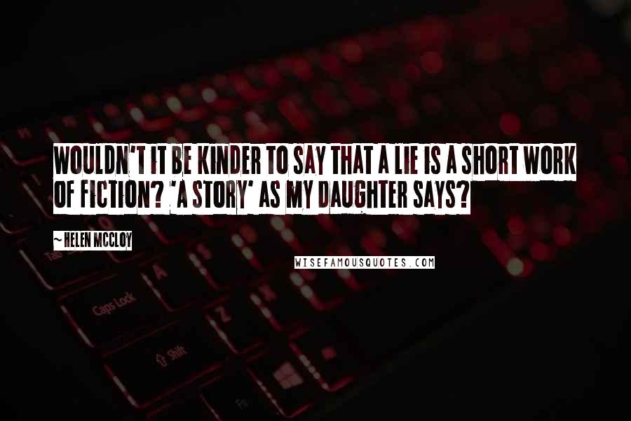 Helen McCloy Quotes: Wouldn't it be kinder to say that a lie is a short work of fiction? 'A story' as my daughter says?