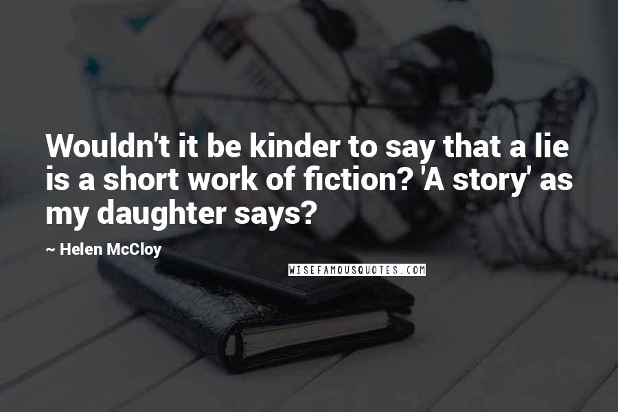 Helen McCloy Quotes: Wouldn't it be kinder to say that a lie is a short work of fiction? 'A story' as my daughter says?