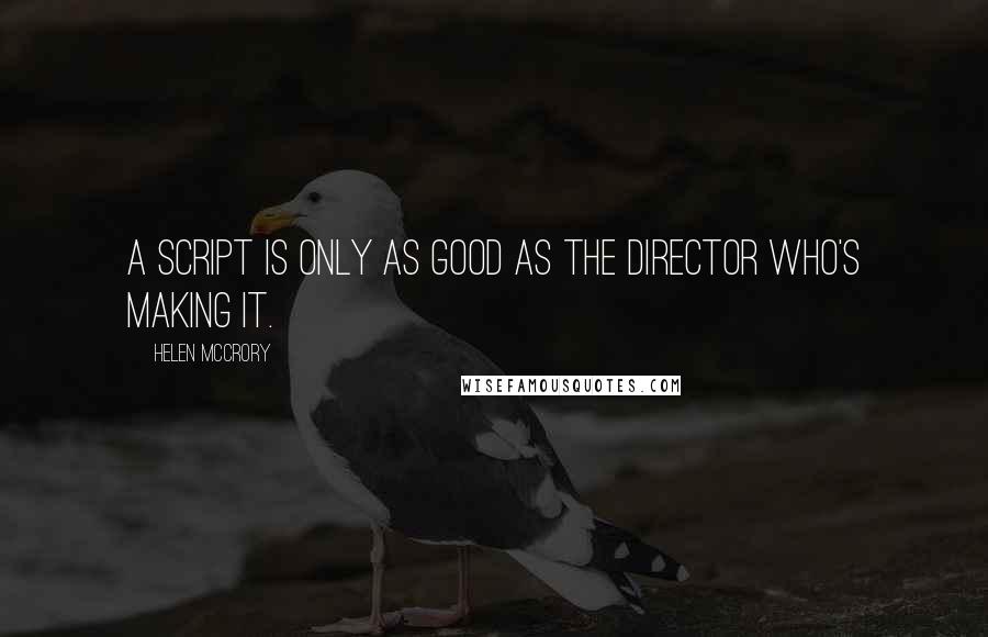 Helen McCrory Quotes: A script is only as good as the director who's making it.