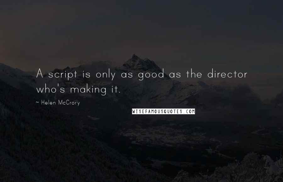 Helen McCrory Quotes: A script is only as good as the director who's making it.