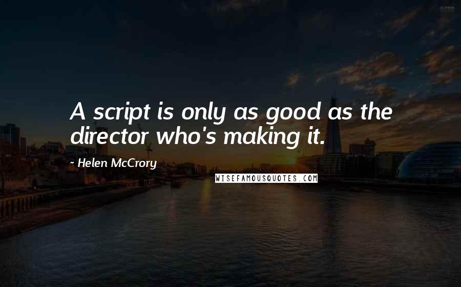 Helen McCrory Quotes: A script is only as good as the director who's making it.