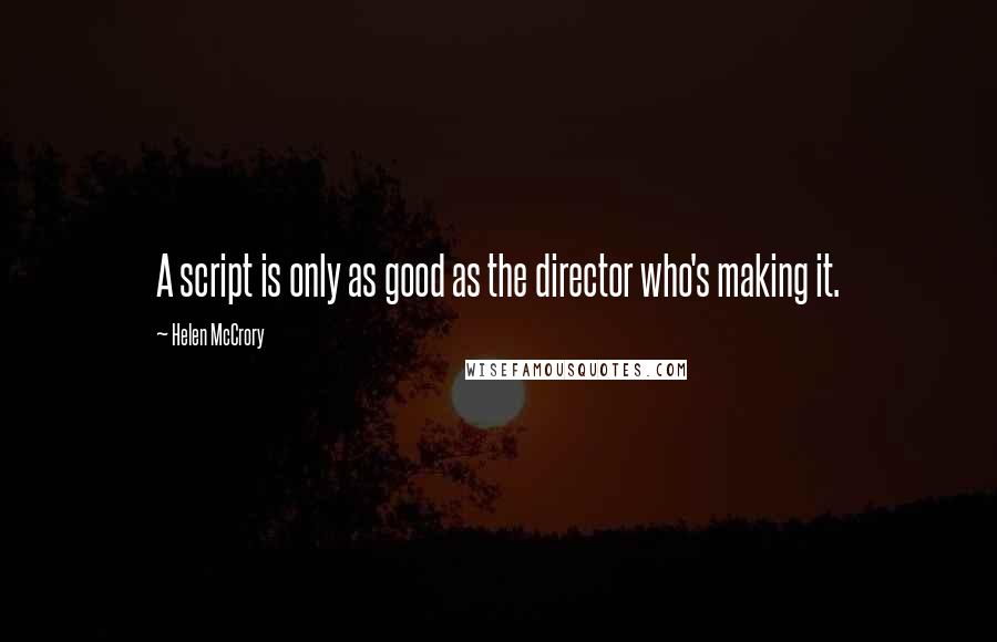 Helen McCrory Quotes: A script is only as good as the director who's making it.