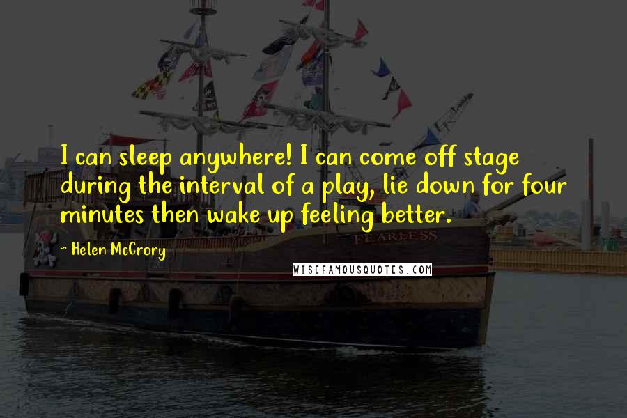 Helen McCrory Quotes: I can sleep anywhere! I can come off stage during the interval of a play, lie down for four minutes then wake up feeling better.