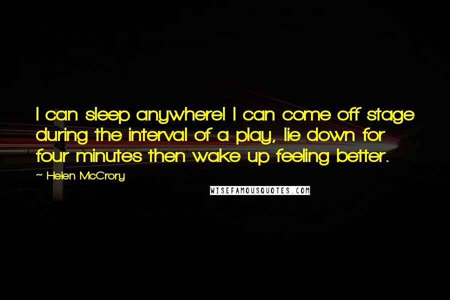 Helen McCrory Quotes: I can sleep anywhere! I can come off stage during the interval of a play, lie down for four minutes then wake up feeling better.