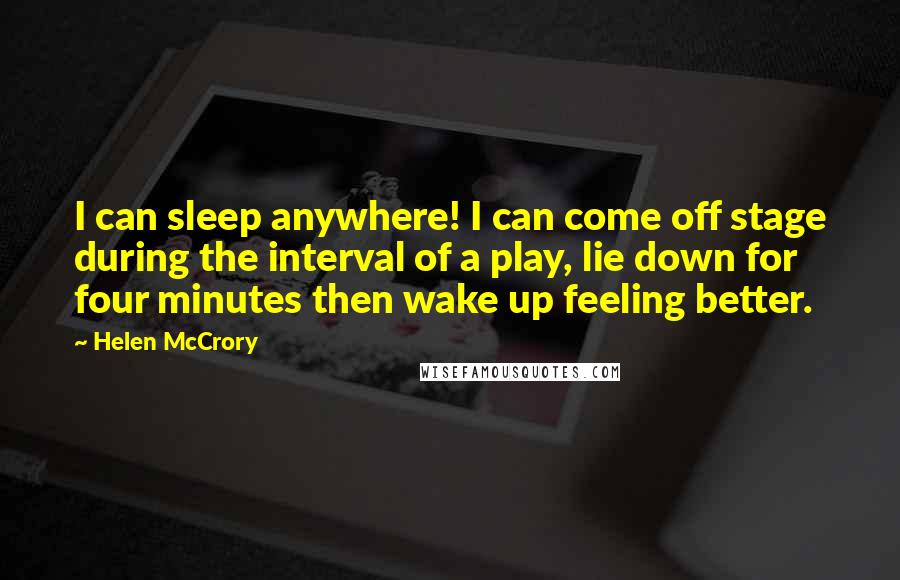 Helen McCrory Quotes: I can sleep anywhere! I can come off stage during the interval of a play, lie down for four minutes then wake up feeling better.