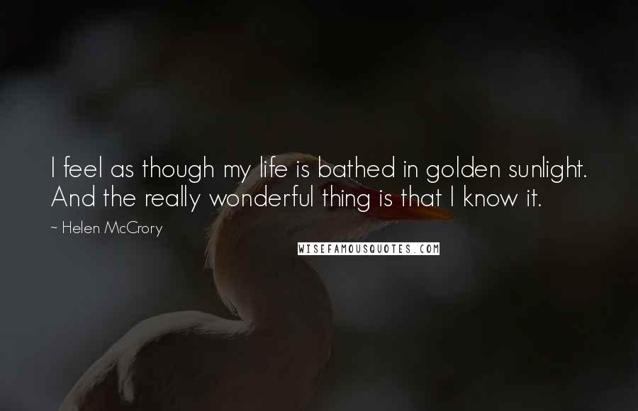 Helen McCrory Quotes: I feel as though my life is bathed in golden sunlight. And the really wonderful thing is that I know it.
