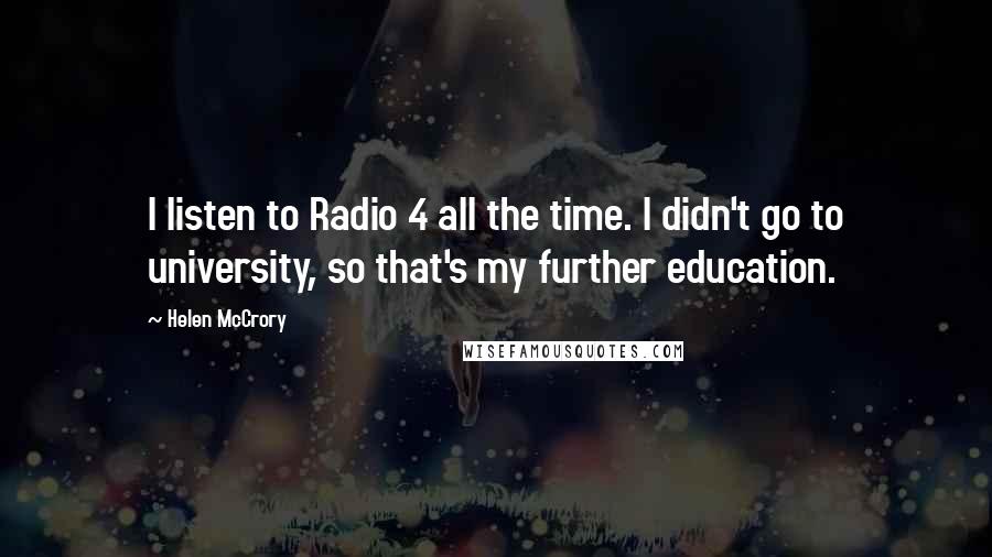 Helen McCrory Quotes: I listen to Radio 4 all the time. I didn't go to university, so that's my further education.