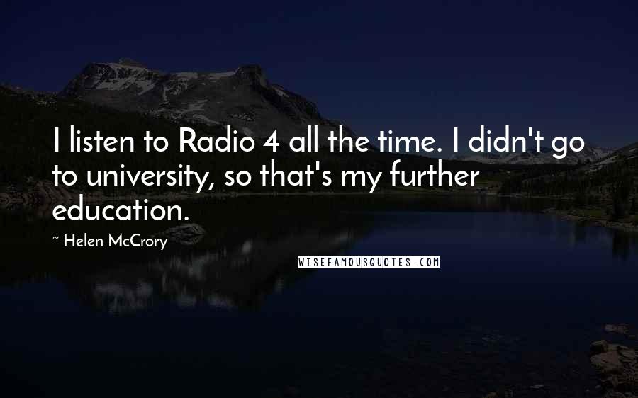 Helen McCrory Quotes: I listen to Radio 4 all the time. I didn't go to university, so that's my further education.