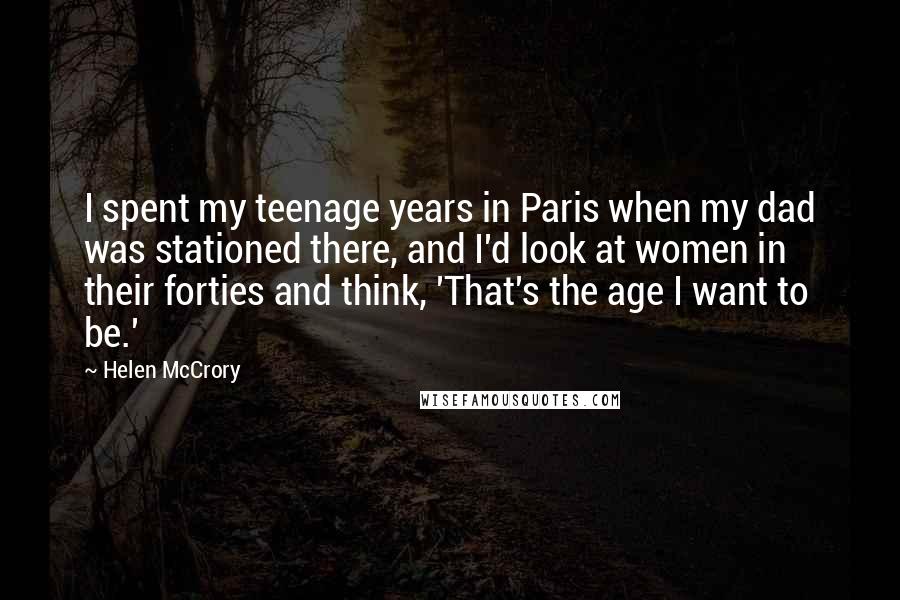Helen McCrory Quotes: I spent my teenage years in Paris when my dad was stationed there, and I'd look at women in their forties and think, 'That's the age I want to be.'