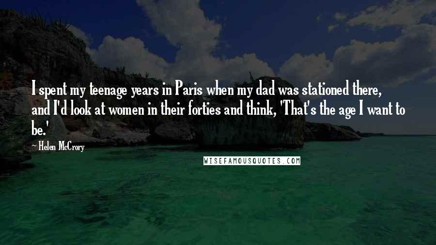 Helen McCrory Quotes: I spent my teenage years in Paris when my dad was stationed there, and I'd look at women in their forties and think, 'That's the age I want to be.'