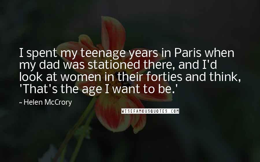 Helen McCrory Quotes: I spent my teenage years in Paris when my dad was stationed there, and I'd look at women in their forties and think, 'That's the age I want to be.'