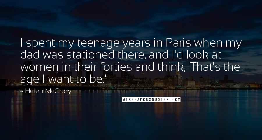 Helen McCrory Quotes: I spent my teenage years in Paris when my dad was stationed there, and I'd look at women in their forties and think, 'That's the age I want to be.'