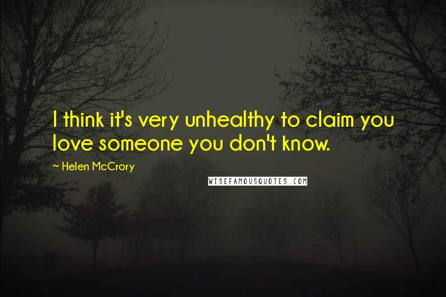 Helen McCrory Quotes: I think it's very unhealthy to claim you love someone you don't know.