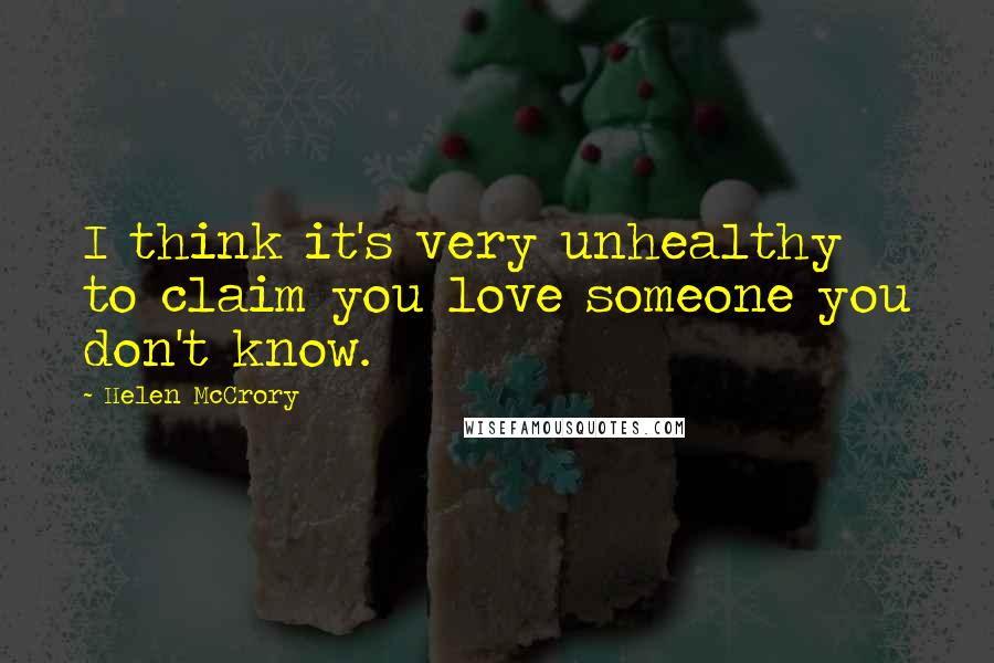 Helen McCrory Quotes: I think it's very unhealthy to claim you love someone you don't know.