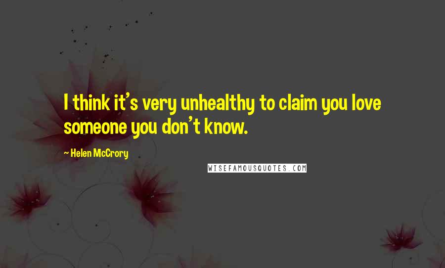 Helen McCrory Quotes: I think it's very unhealthy to claim you love someone you don't know.