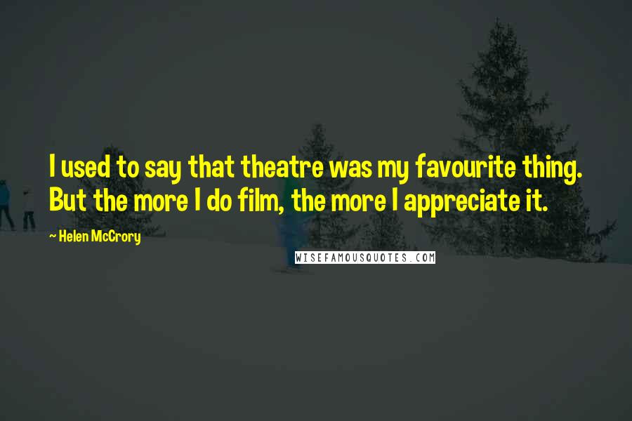 Helen McCrory Quotes: I used to say that theatre was my favourite thing. But the more I do film, the more I appreciate it.