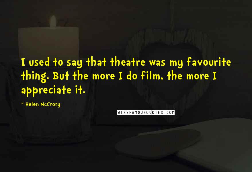 Helen McCrory Quotes: I used to say that theatre was my favourite thing. But the more I do film, the more I appreciate it.