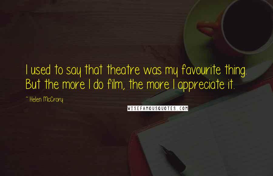 Helen McCrory Quotes: I used to say that theatre was my favourite thing. But the more I do film, the more I appreciate it.