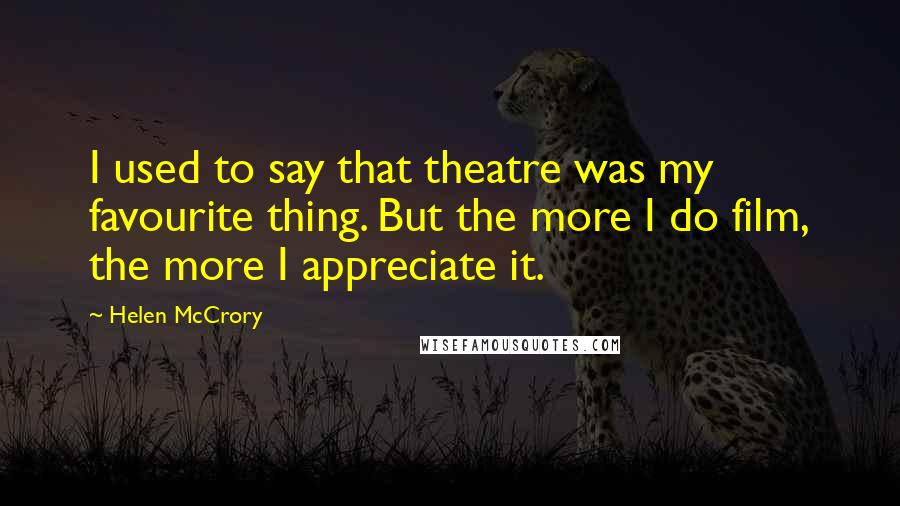 Helen McCrory Quotes: I used to say that theatre was my favourite thing. But the more I do film, the more I appreciate it.