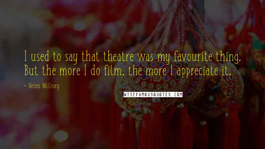 Helen McCrory Quotes: I used to say that theatre was my favourite thing. But the more I do film, the more I appreciate it.