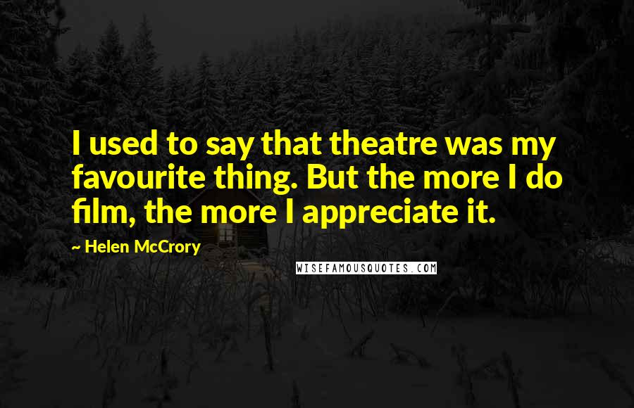 Helen McCrory Quotes: I used to say that theatre was my favourite thing. But the more I do film, the more I appreciate it.