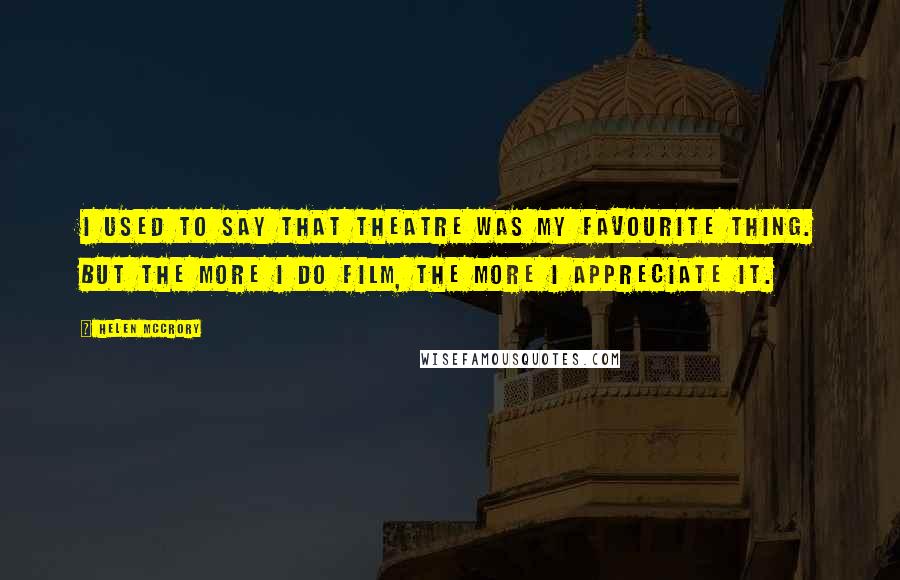 Helen McCrory Quotes: I used to say that theatre was my favourite thing. But the more I do film, the more I appreciate it.
