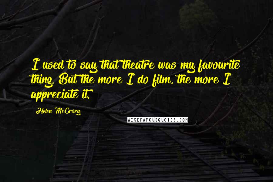 Helen McCrory Quotes: I used to say that theatre was my favourite thing. But the more I do film, the more I appreciate it.