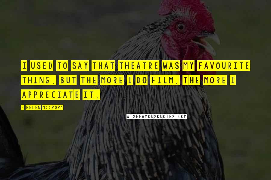 Helen McCrory Quotes: I used to say that theatre was my favourite thing. But the more I do film, the more I appreciate it.