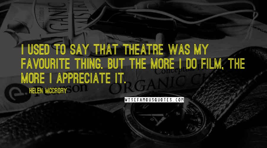 Helen McCrory Quotes: I used to say that theatre was my favourite thing. But the more I do film, the more I appreciate it.