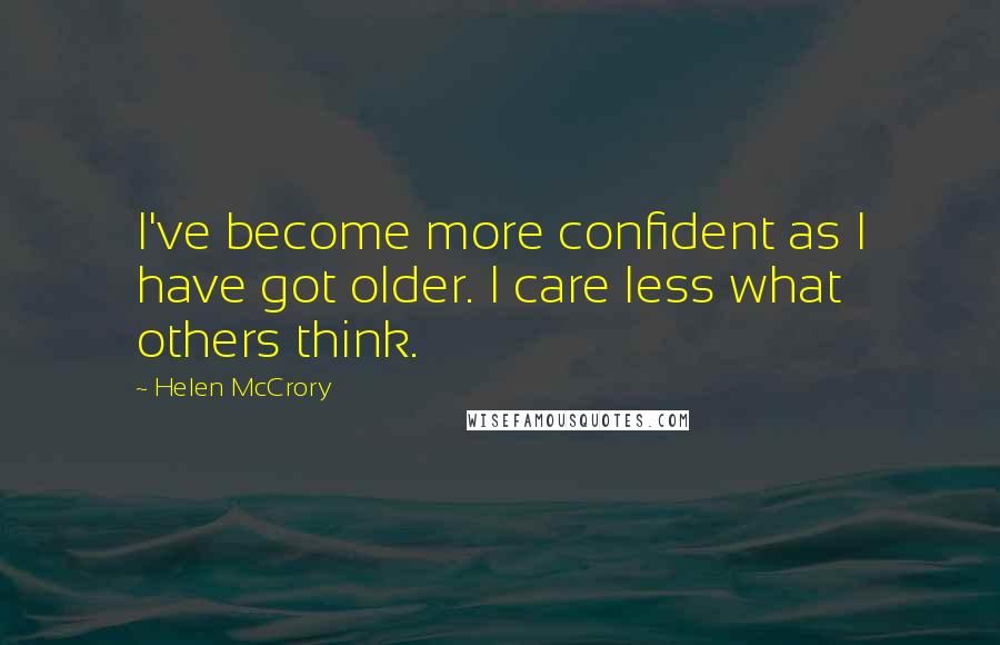 Helen McCrory Quotes: I've become more confident as I have got older. I care less what others think.