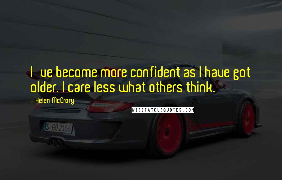 Helen McCrory Quotes: I've become more confident as I have got older. I care less what others think.