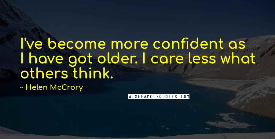 Helen McCrory Quotes: I've become more confident as I have got older. I care less what others think.