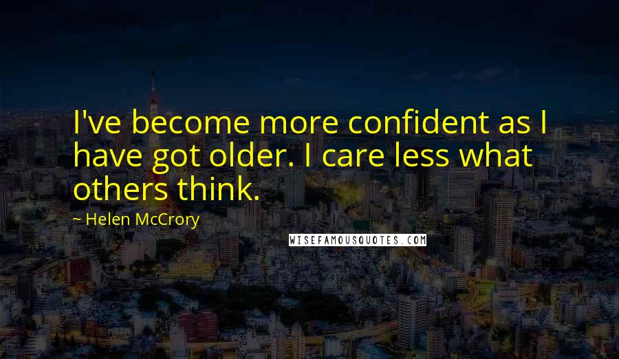 Helen McCrory Quotes: I've become more confident as I have got older. I care less what others think.