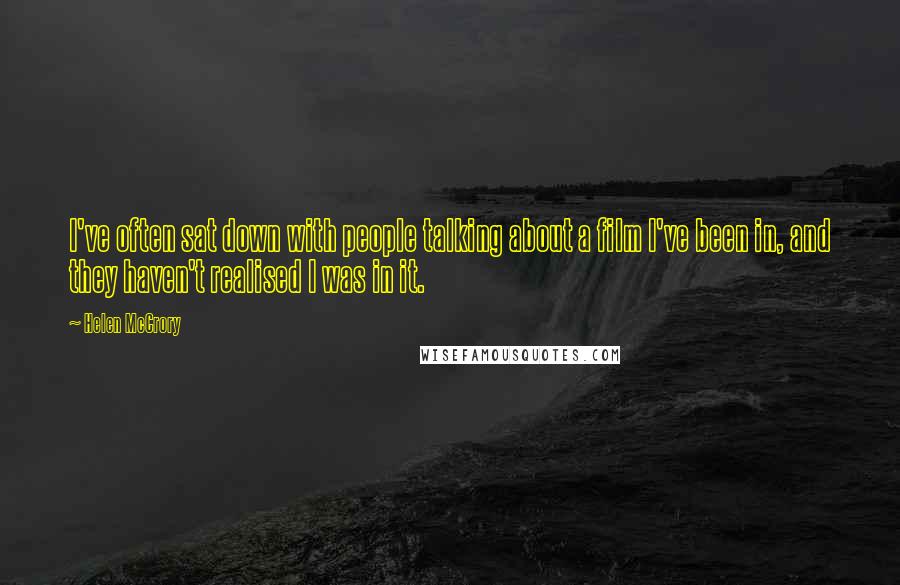 Helen McCrory Quotes: I've often sat down with people talking about a film I've been in, and they haven't realised I was in it.