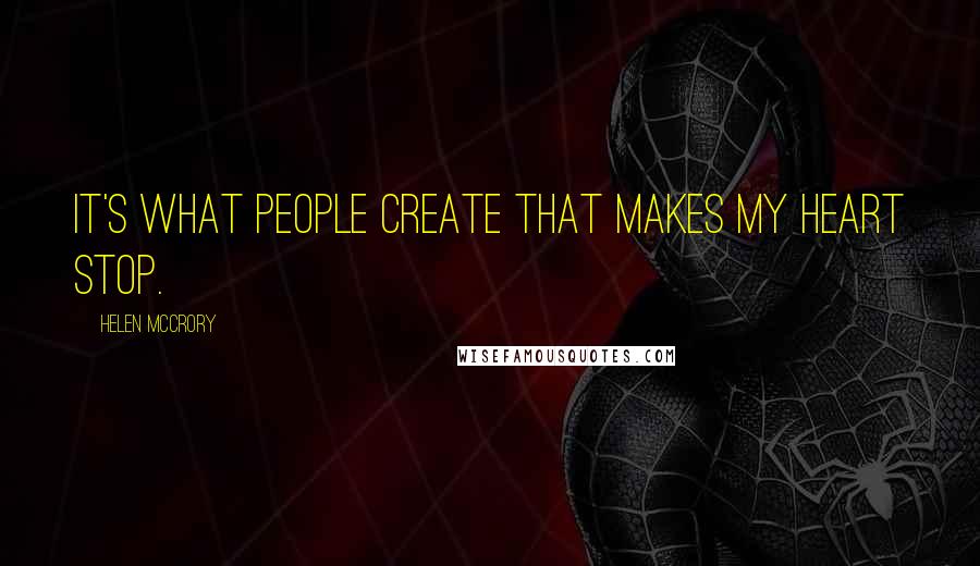 Helen McCrory Quotes: It's what people create that makes my heart stop.