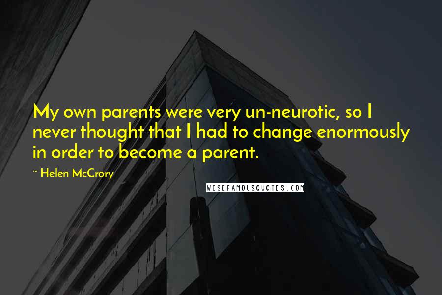 Helen McCrory Quotes: My own parents were very un-neurotic, so I never thought that I had to change enormously in order to become a parent.