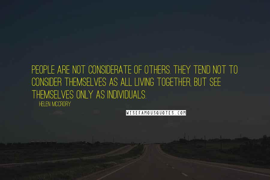 Helen McCrory Quotes: People are not considerate of others. They tend not to consider themselves as all living together, but see themselves only as individuals.
