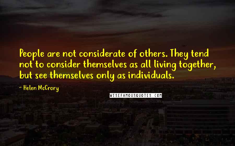 Helen McCrory Quotes: People are not considerate of others. They tend not to consider themselves as all living together, but see themselves only as individuals.
