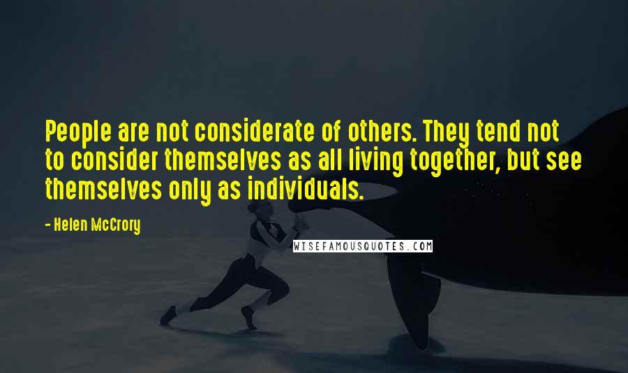 Helen McCrory Quotes: People are not considerate of others. They tend not to consider themselves as all living together, but see themselves only as individuals.