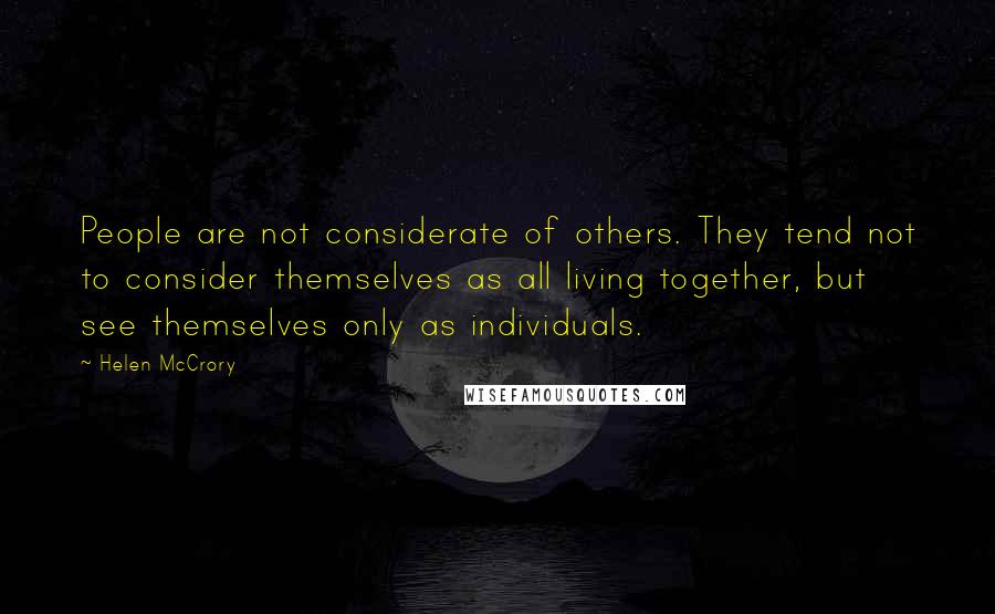 Helen McCrory Quotes: People are not considerate of others. They tend not to consider themselves as all living together, but see themselves only as individuals.